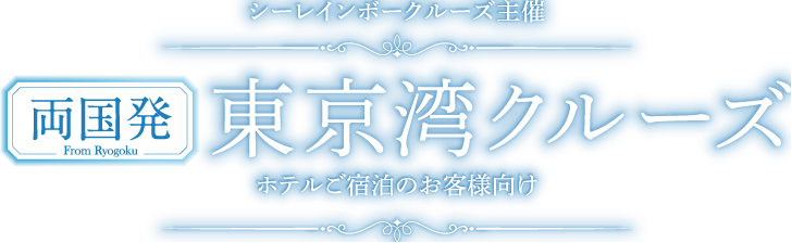 シーレインボークルーズ主催 両国発From Ryogoku東京湾クルーズホテルご宿泊のお客様向け